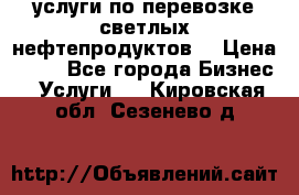 услуги по перевозке светлых нефтепродуктов  › Цена ­ 30 - Все города Бизнес » Услуги   . Кировская обл.,Сезенево д.